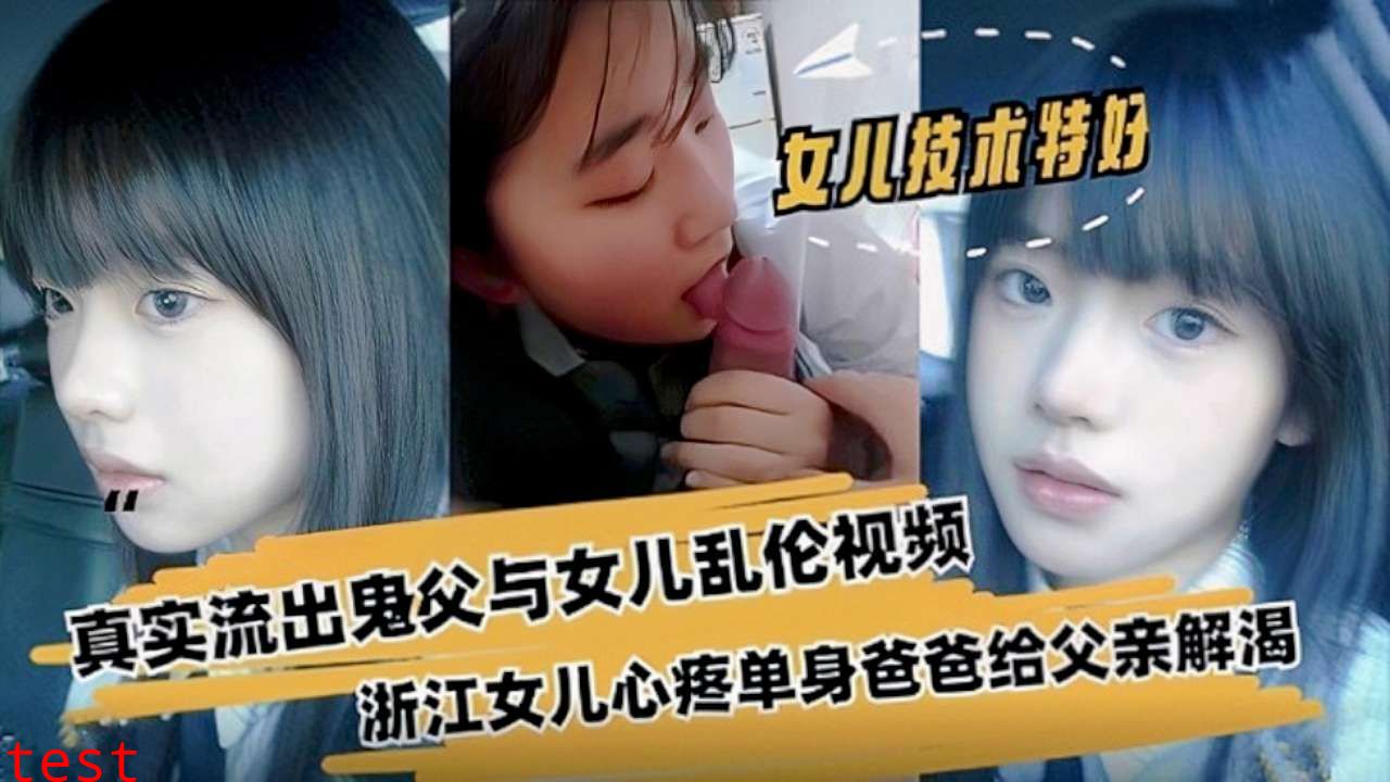 【父女乱伦】浙江真实流出鬼父与女儿乱伦视频，清纯少女显出自己给父亲解渴-精品力荐