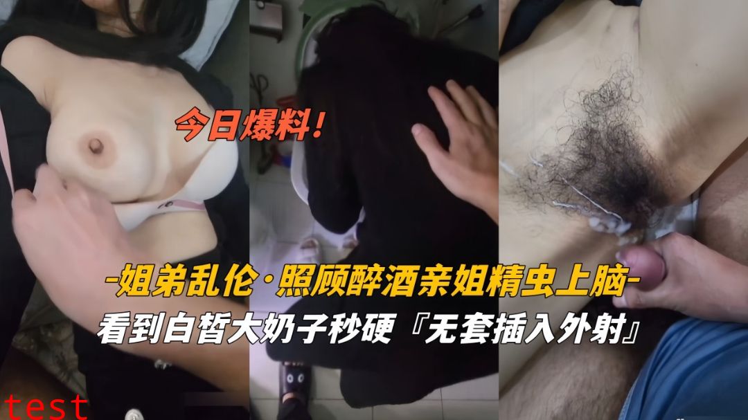 今日爆料姐弟乱伦照顾醉酒姐姐精虫上脑白皙奶子无套外射(1)!-精品力荐