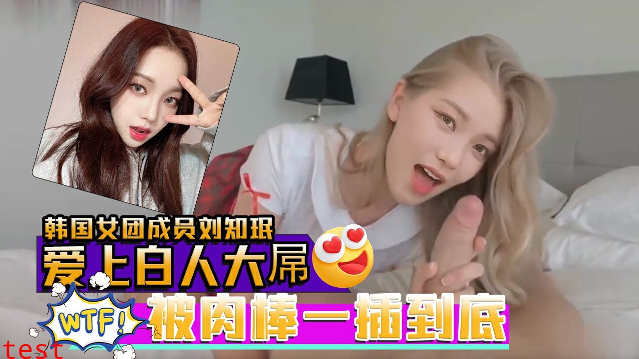 AI韩国女团成员刘知珉爱上白人大屌无毛美穴被肉棒一插到底